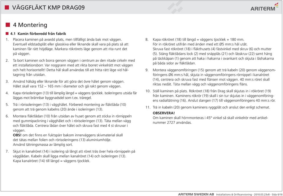 Ta bort kaminen och borra genom väggen i centrum av den ritade cirkeln med ett installationsborr. Var noggrann med att rikta borret vinkelrätt mot väggen och helt horisontellt!