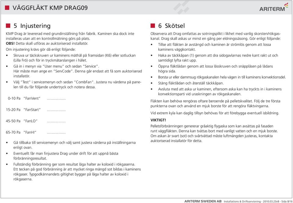 Gå in i menyn via User menu och sedan Service. Här måste man ange en ServCode. Denna går endast att få som auktoriserad installatör. Välj Test i servicemenyn och sedan CombFan.