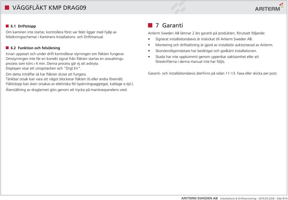 Omstyrningen inte får en korrekt signal från fläkten startas en avsvalningsprocess som körs i 4 min. Denna process går ej att avbryta. Displayen visar ett utropstecken och Drgt Err.