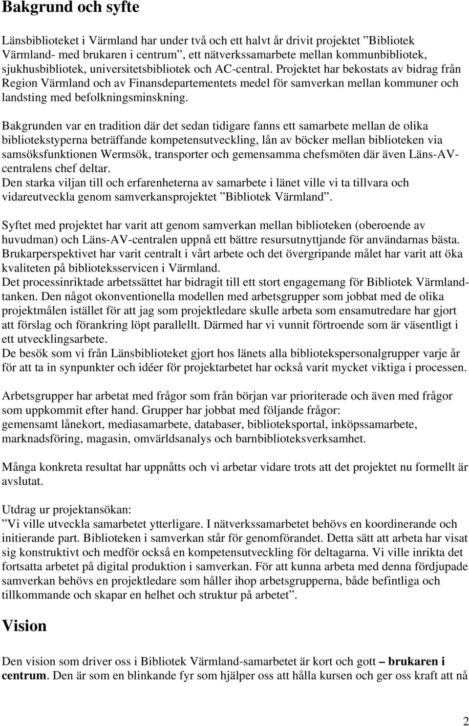 Projektet har bekostats av bidrag från Region Värmland och av Finansdepartementets medel för samverkan mellan kommuner och landsting med befolkningsminskning.