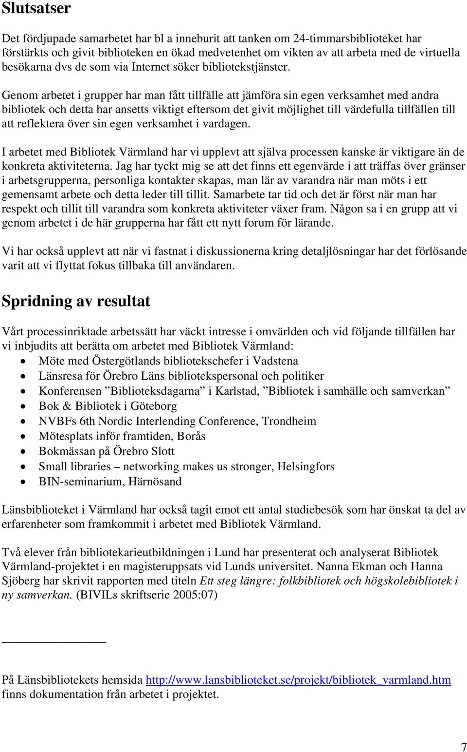 Genom arbetet i grupper har man fått tillfälle att jämföra sin egen verksamhet med andra bibliotek och detta har ansetts viktigt eftersom det givit möjlighet till värdefulla tillfällen till att