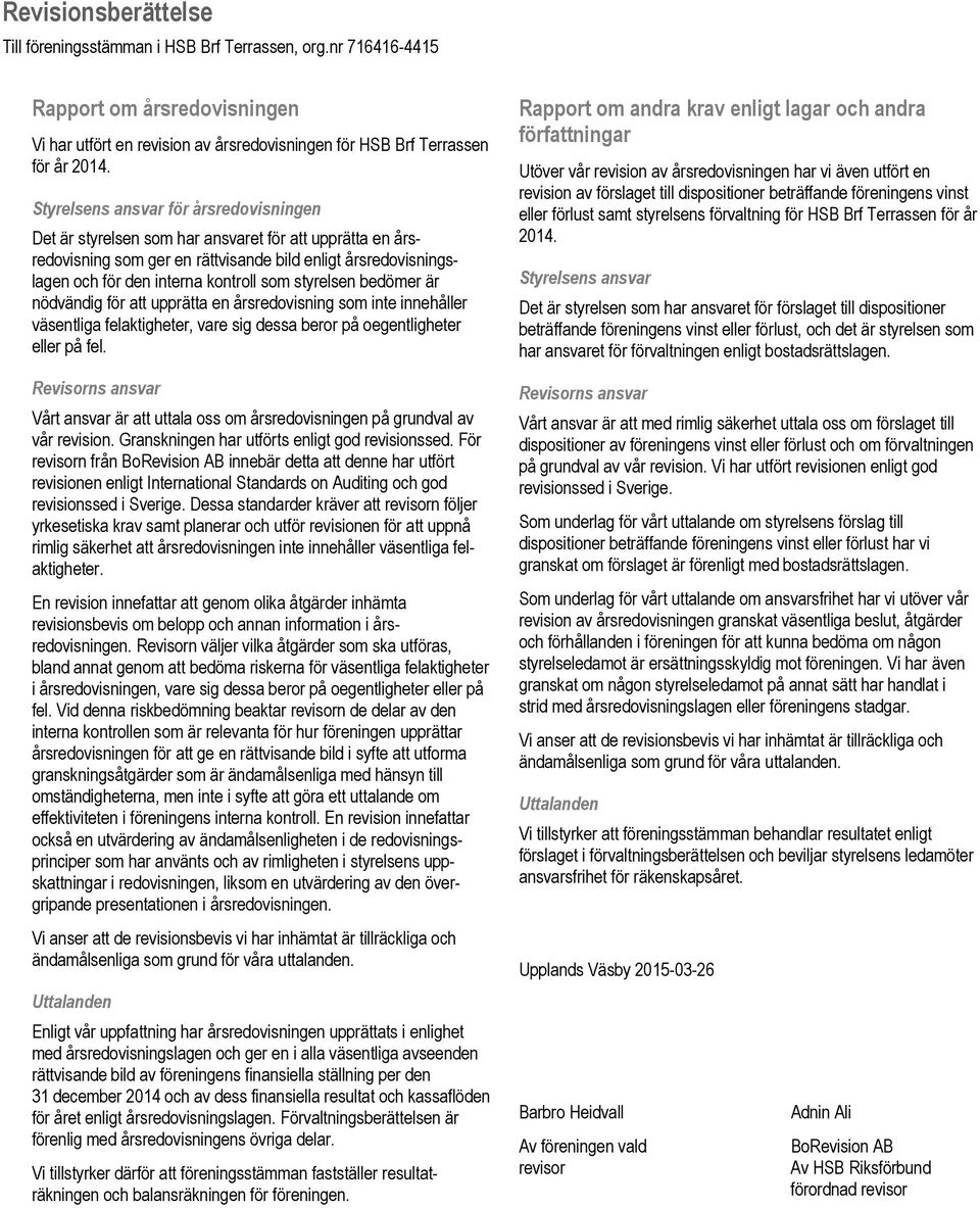 styrelsen bedömer är nödvändig för att upprätta en årsredovisning som inte innehåller väsentliga felaktigheter, vare sig dessa beror på oegentligheter eller på fel.