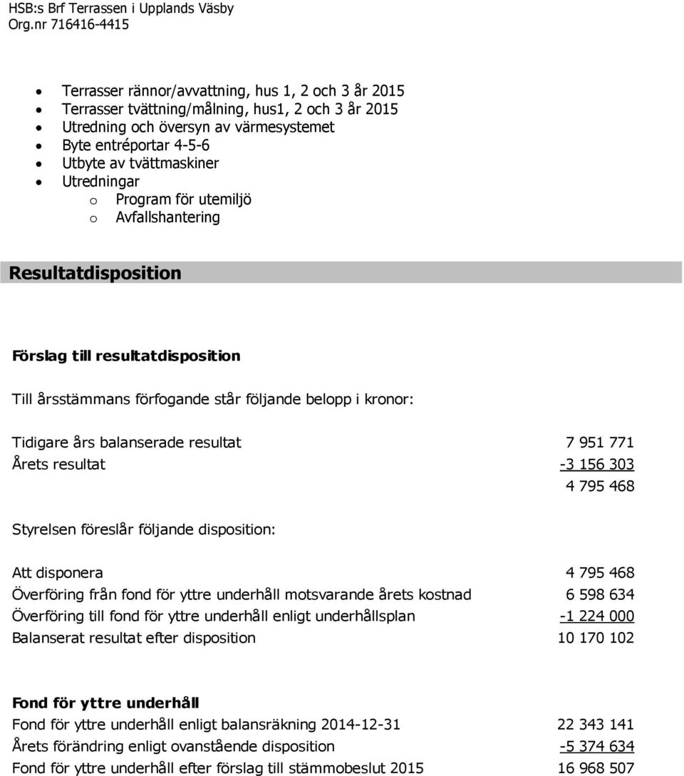tvättmaskiner Utredningar o Program för utemiljö o Avfallshantering Resultatdisposition Förslag till resultatdisposition Till årsstämmans förfogande står följande belopp i kronor: Tidigare års
