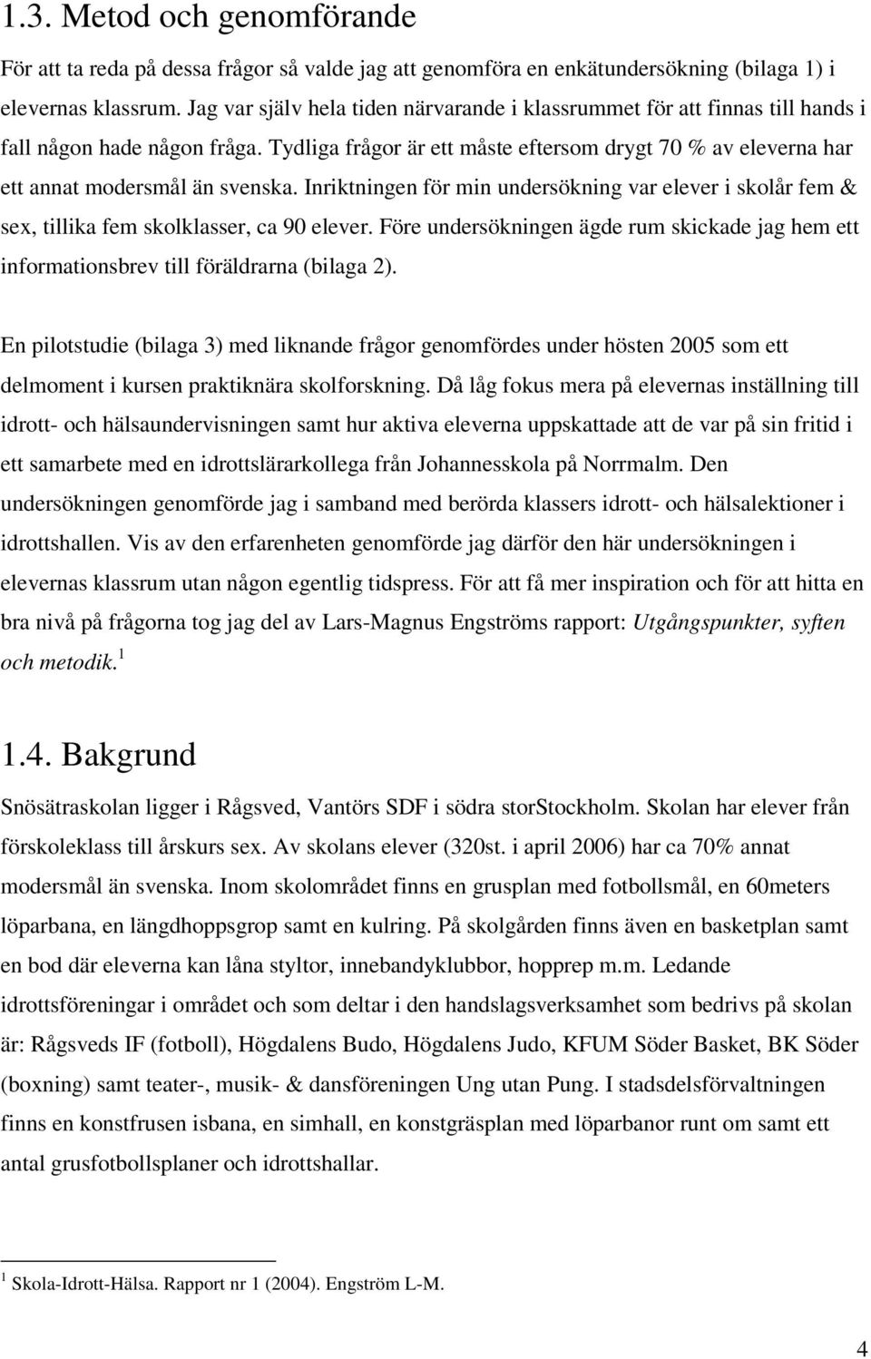 Tydliga frågor är ett måste eftersom drygt 70 % av eleverna har ett annat modersmål än svenska. Inriktningen för min undersökning var elever i skolår fem & sex, tillika fem skolklasser, ca 90 elever.