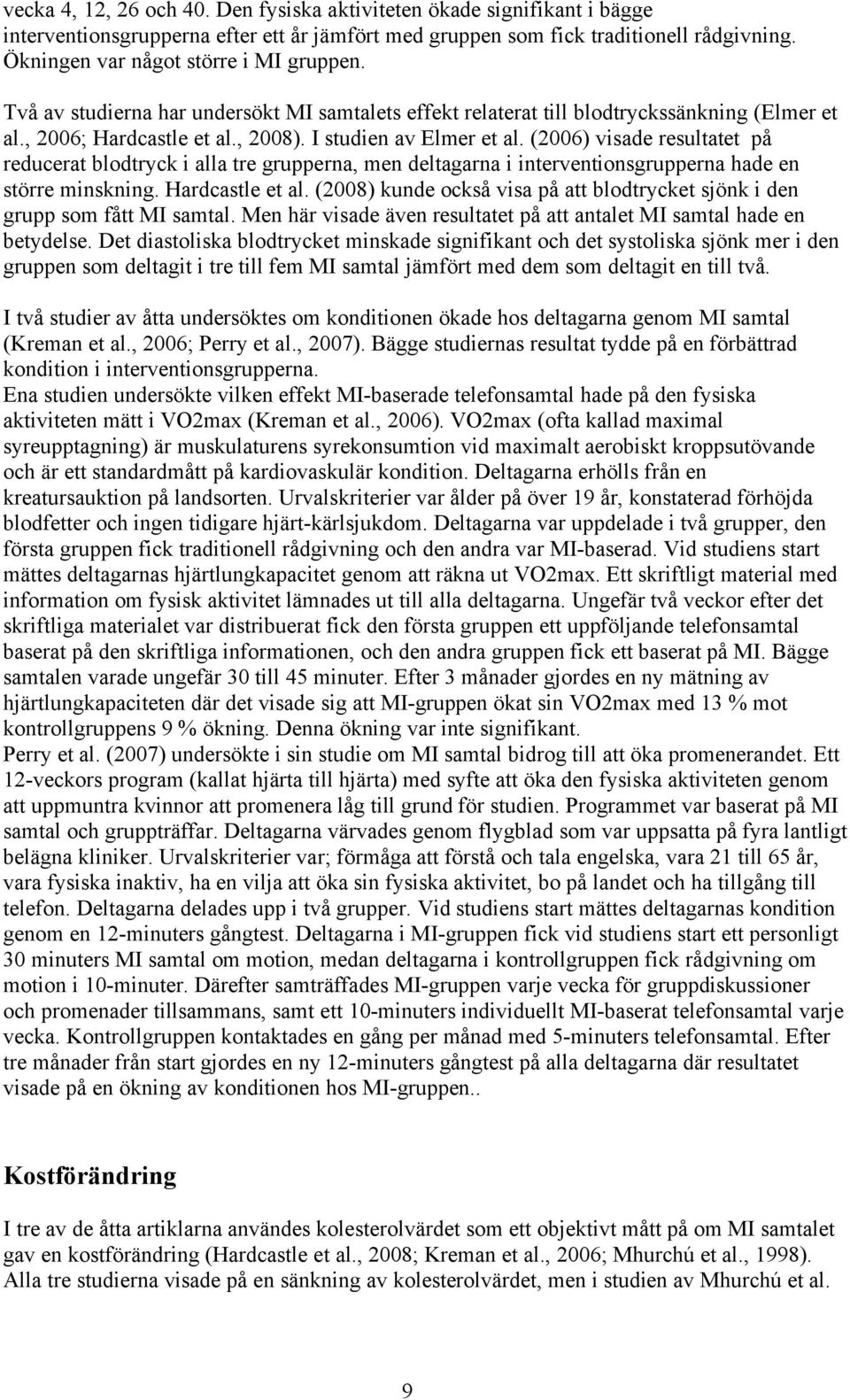 (2006) visade resultatet på reducerat blodtryck i alla tre grupperna, men deltagarna i interventionsgrupperna hade en större minskning. Hardcastle et al.