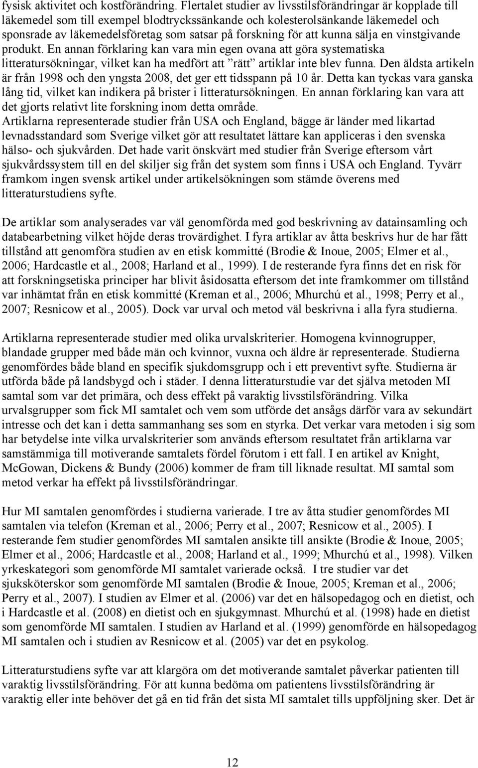 för att kunna sälja en vinstgivande produkt. En annan förklaring kan vara min egen ovana att göra systematiska litteratursökningar, vilket kan ha medfört att rätt artiklar inte blev funna.
