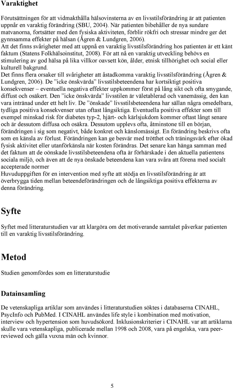 Att det finns svårigheter med att uppnå en varaktig livsstilsförändring hos patienten är ett känt faktum (Statens Folkhälsoinstitut, 2008).