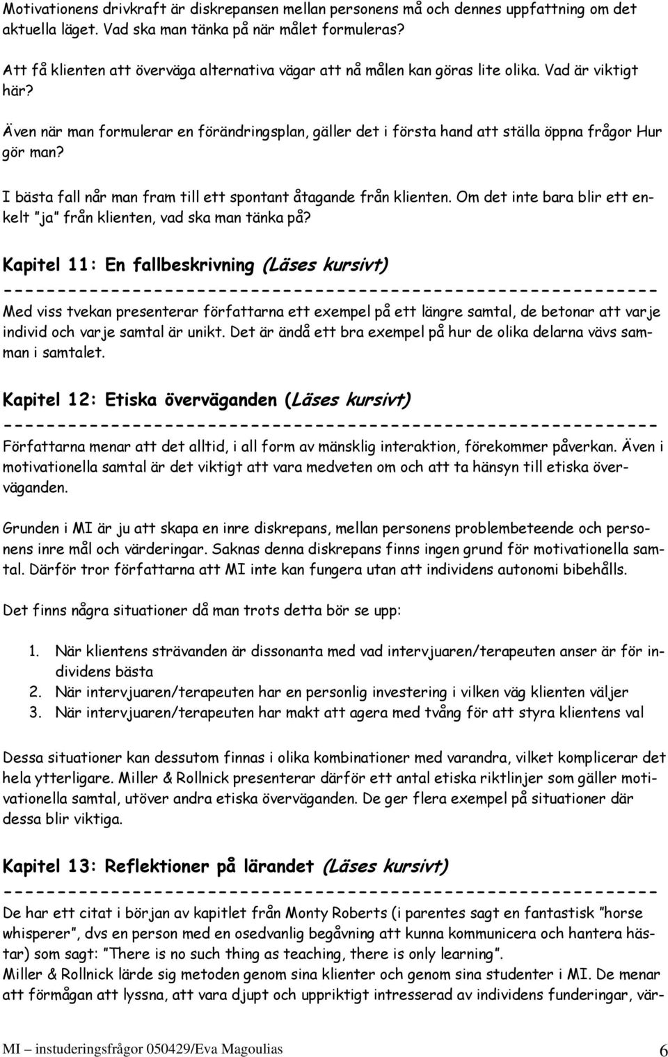 Även när man formulerar en förändringsplan, gäller det i första hand att ställa öppna frågor Hur gör man? I bästa fall når man fram till ett spontant åtagande från klienten.