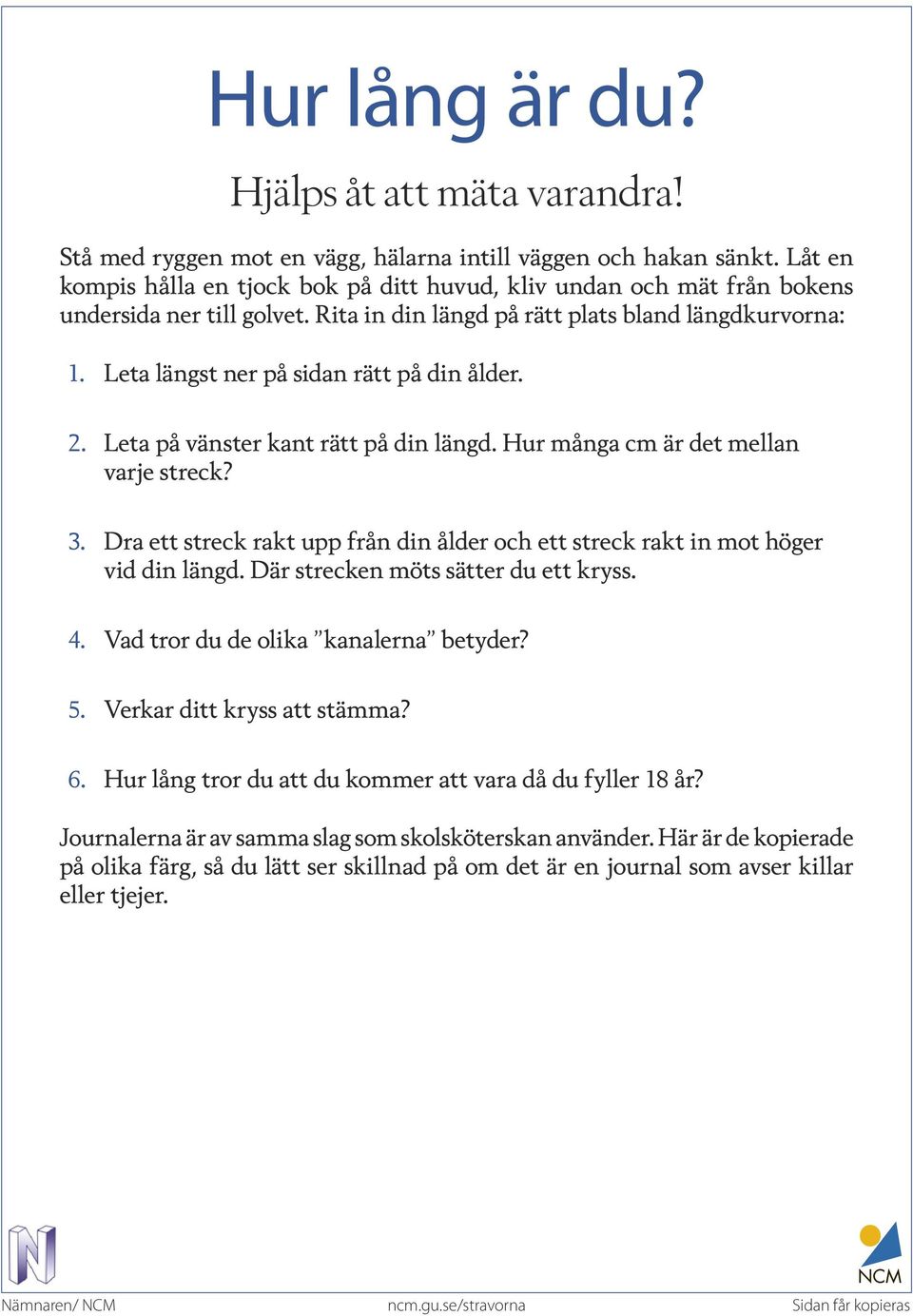 Leta längst ner på sidan rätt på din ålder. 2. Leta på vänster kant rätt på din längd. Hur många cm är det mellan varje streck? 3.