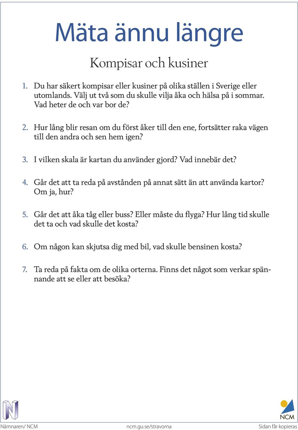 Vad innebär det? 4. Går det att ta reda på avstånden på annat sätt än att använda kartor? Om ja, hur? 5. Går det att åka tåg eller buss? Eller måste du flyga?