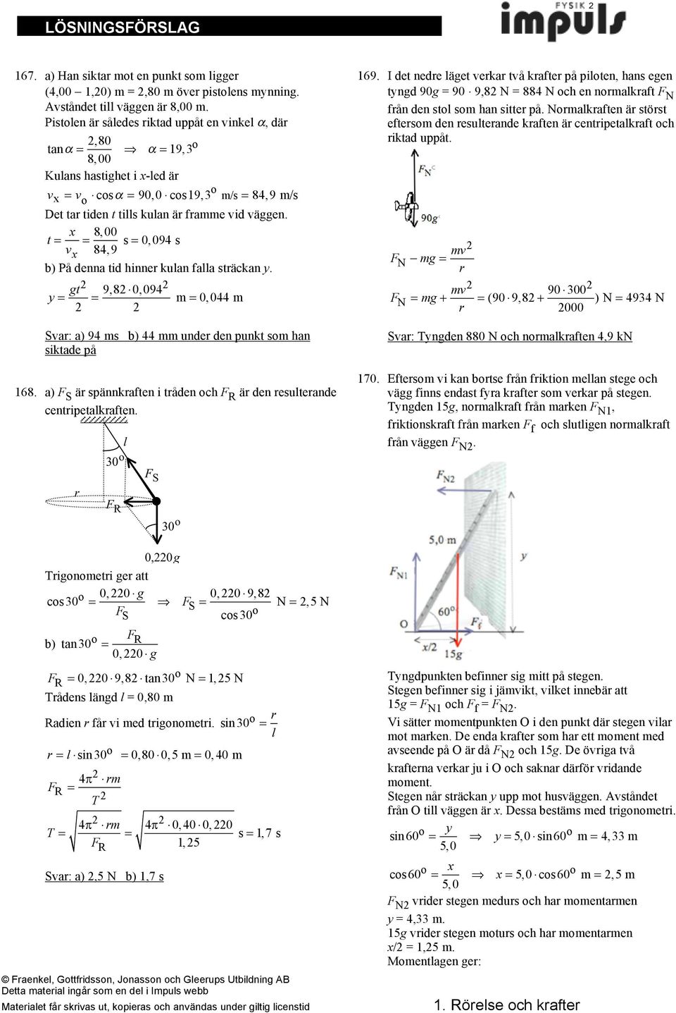 t = x = 8,00 v x 84,9 s = 0,094 s b) På denna tid hinne kulan falla stäckan y. y = gt = 9,8!0,094 m = 0,044 m Sva: a) 94 ms b) 44 mm unde den punkt som han siktade på 168.