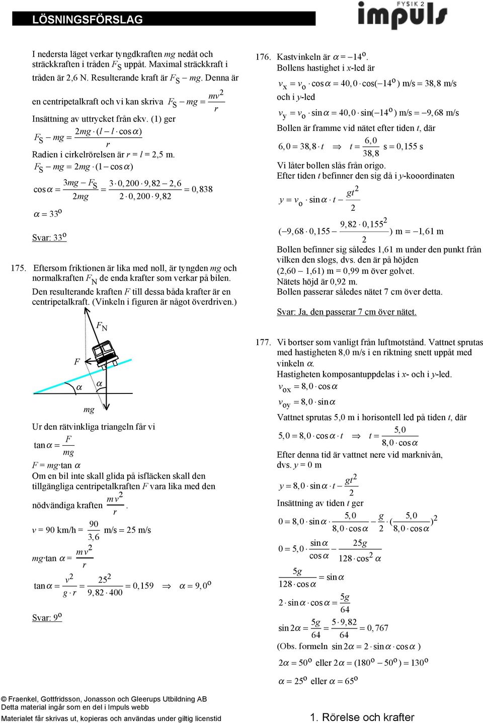 = 33 o Sva: 33 o = 3# 0,00 # 9,8 ",6 #0,00 # 9,8 = 0,838 175. Eftesom fiktionen ä lika med noll, ä tyngden mg och nomalkaften F N de enda kafte som veka på bilen.