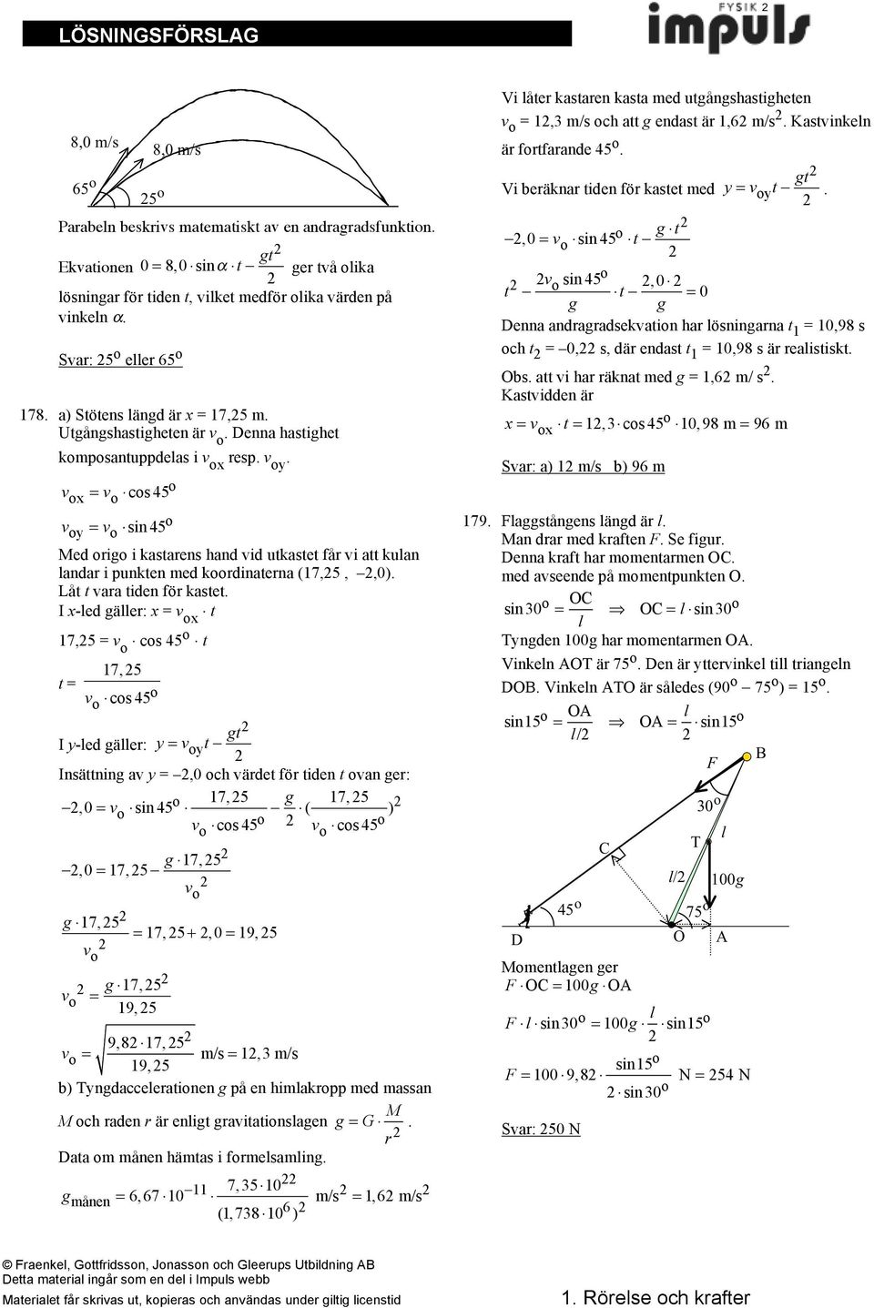 sin 45 o Med oigo i kastaens hand vid utkastet få vi att kulan landa i punkten med koodinatena (17,5,,0). Låt t vaa tiden fö kastet. I x-led gälle: x = v ox t 17,5 = v o cos 45 o t t = 17,5 v o!