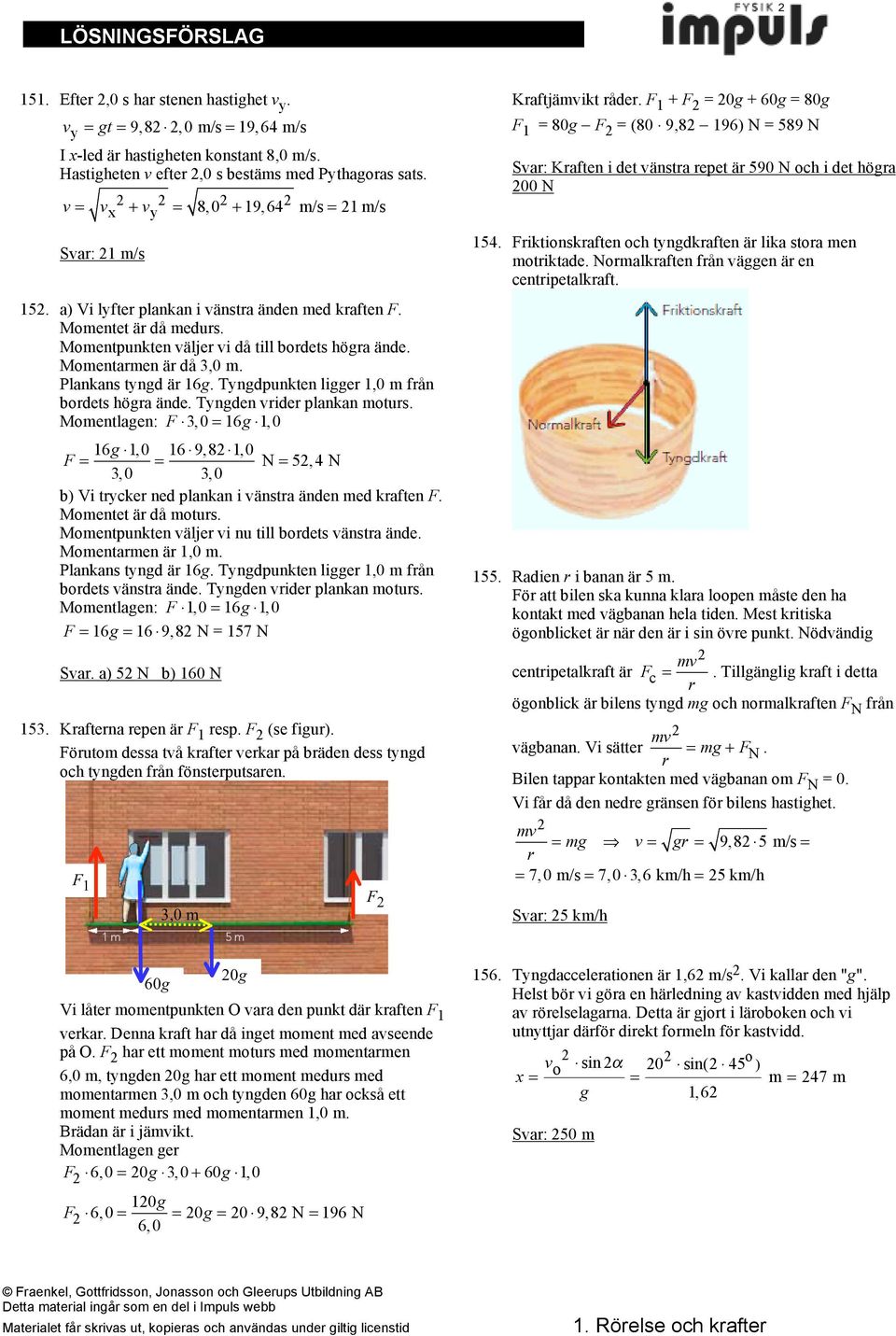 Plankans tyngd ä 16g. Tyngdpunkten ligge 1,0 m fån bodets höga ände. Tyngden vide plankan motus. Momentlagen: F! 3,0 = 16g!1,0 16g!1,0 16!9,8!