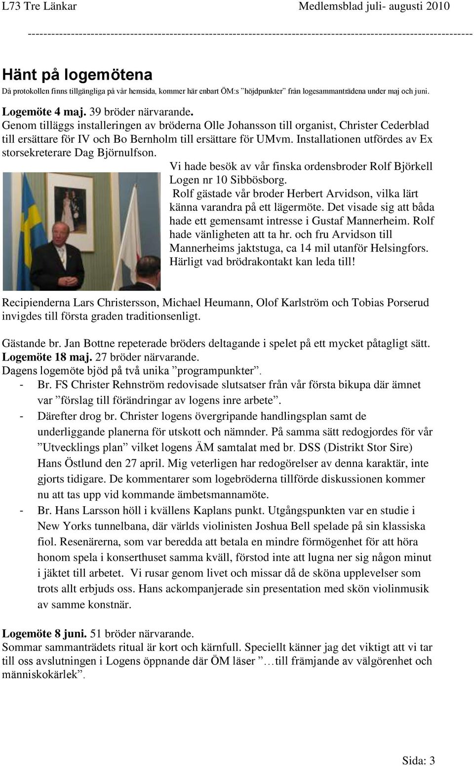 Installationen utfördes av Ex storsekreterare Dag Björnulfson. Vi hade besök av vår finska ordensbroder Rolf Björkell Logen nr 10 Sibbösborg.