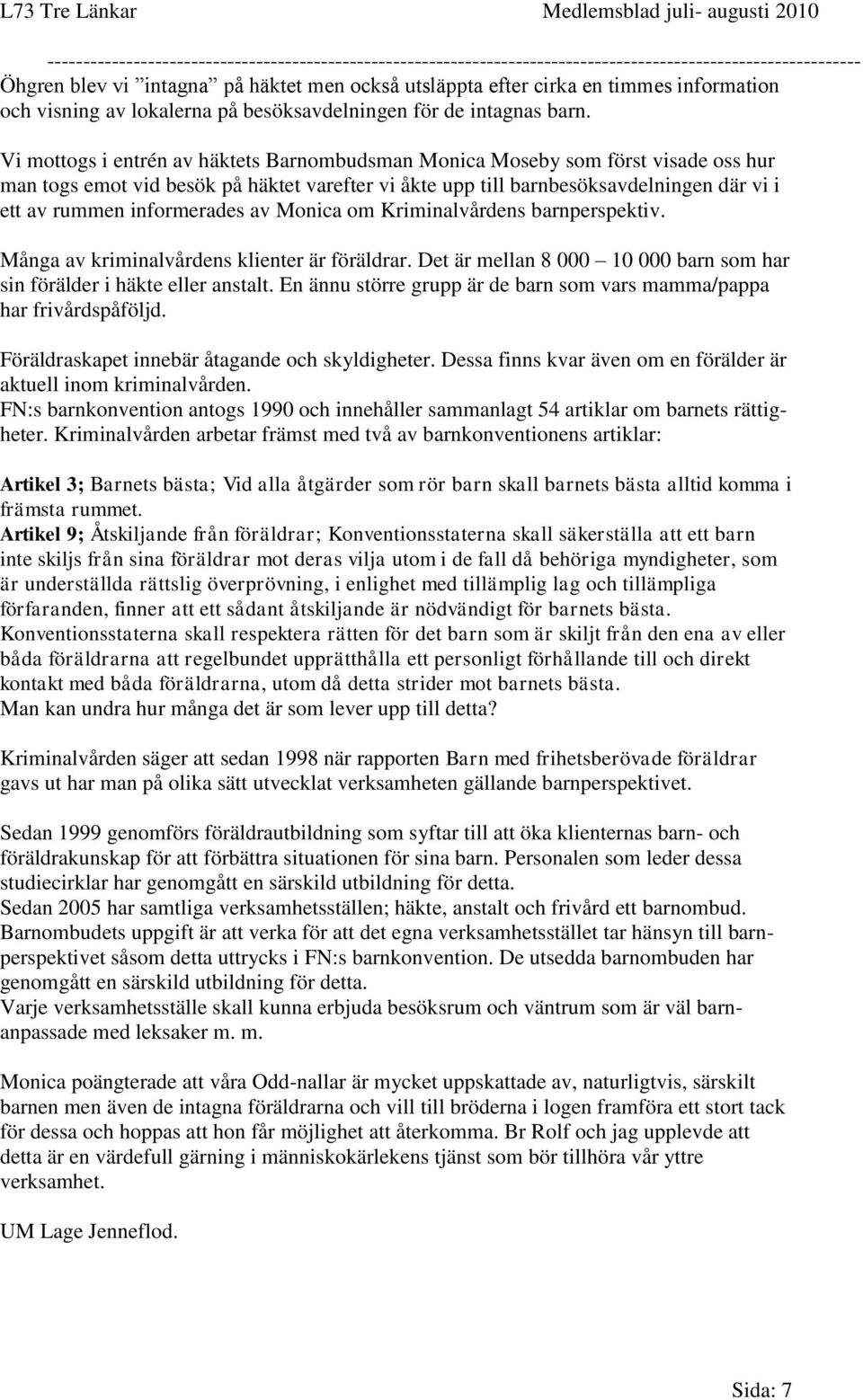 informerades av Monica om Kriminalvårdens barnperspektiv. Många av kriminalvårdens klienter är föräldrar. Det är mellan 8 000 10 000 barn som har sin förälder i häkte eller anstalt.