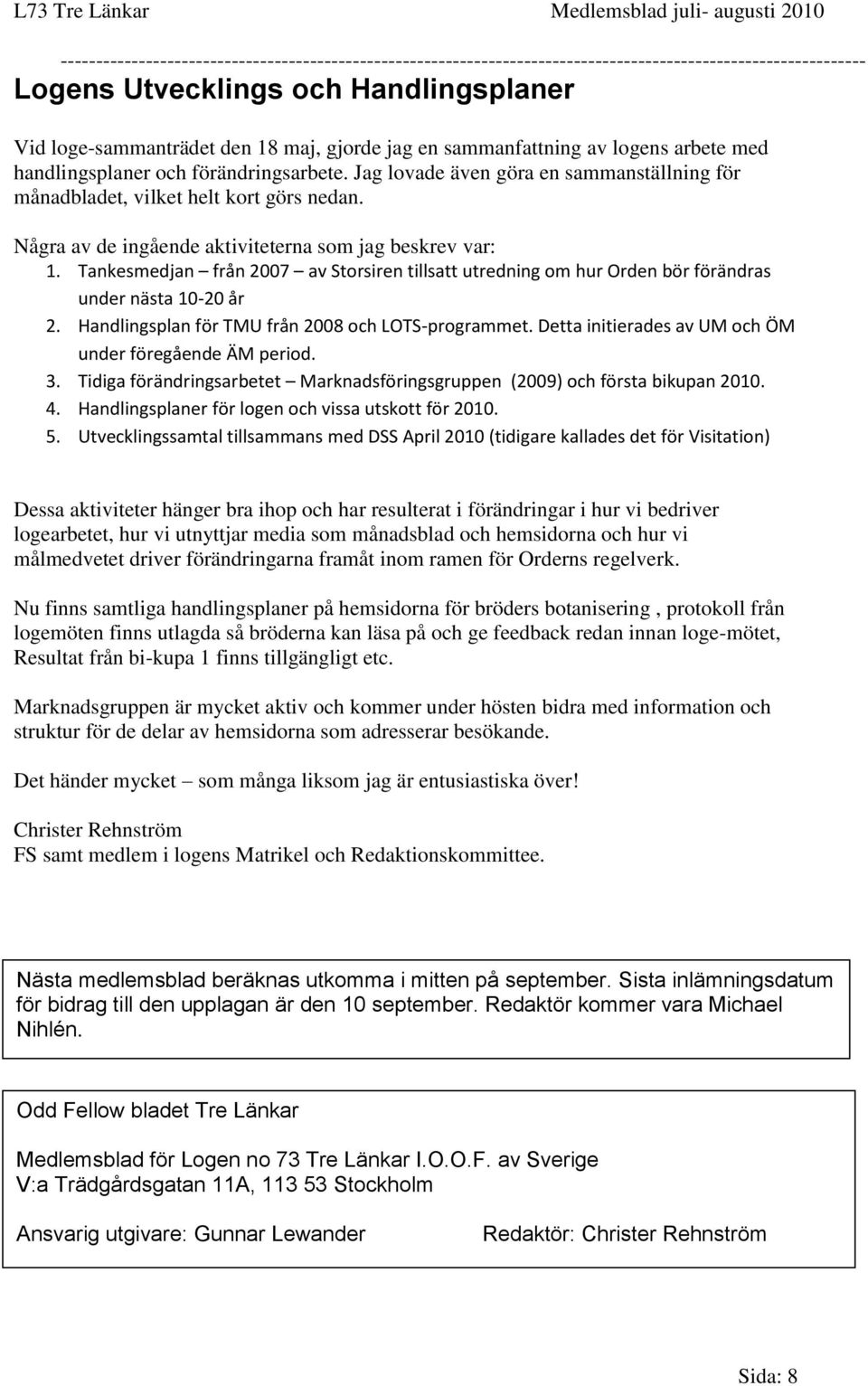 Tankesmedjan från 2007 av Storsiren tillsatt utredning om hur Orden bör förändras under nästa 10-20 år 2. Handlingsplan för TMU från 2008 och LOTS-programmet.