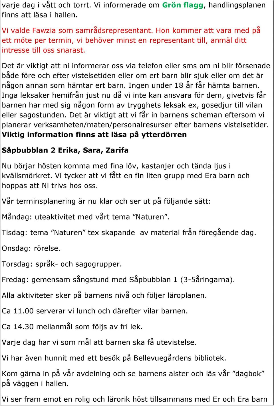 Det är viktigt att ni informerar oss via telefon eller sms om ni blir försenade både före och efter vistelsetiden eller om ert barn blir sjuk eller om det är någon annan som hämtar ert barn.