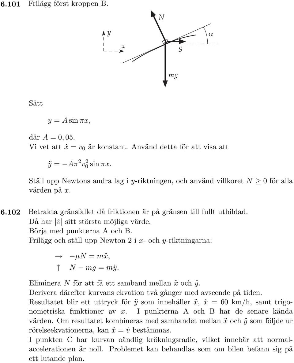 Då har v sitt största möjliga värde. Börja med punkterna A och B. Frilägg och ställ upp Newton 2 i x- och y-riktningarna: µn = mẍ, N mg = mÿ. Eliminera N för att få ett samband mellan ẍ och ÿ.
