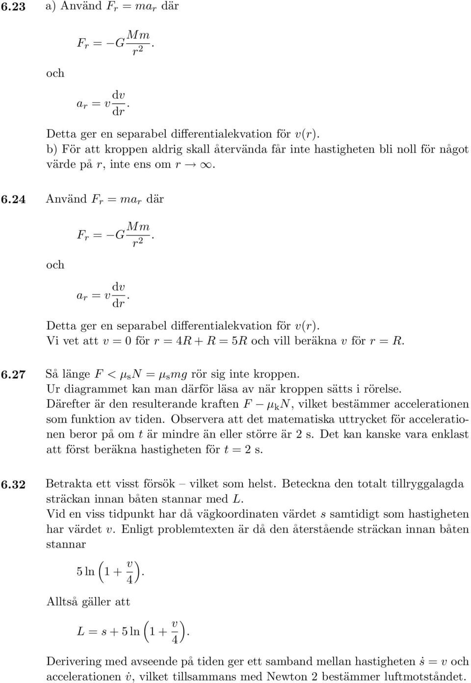Detta ger en separabel differentialekvation för v(r). Vi vet att v = 0 för r = 4R + R = 5R och vill beräkna v för r = R. 6.27 Så länge F < µ s N = µ s mg rör sig inte kroppen.