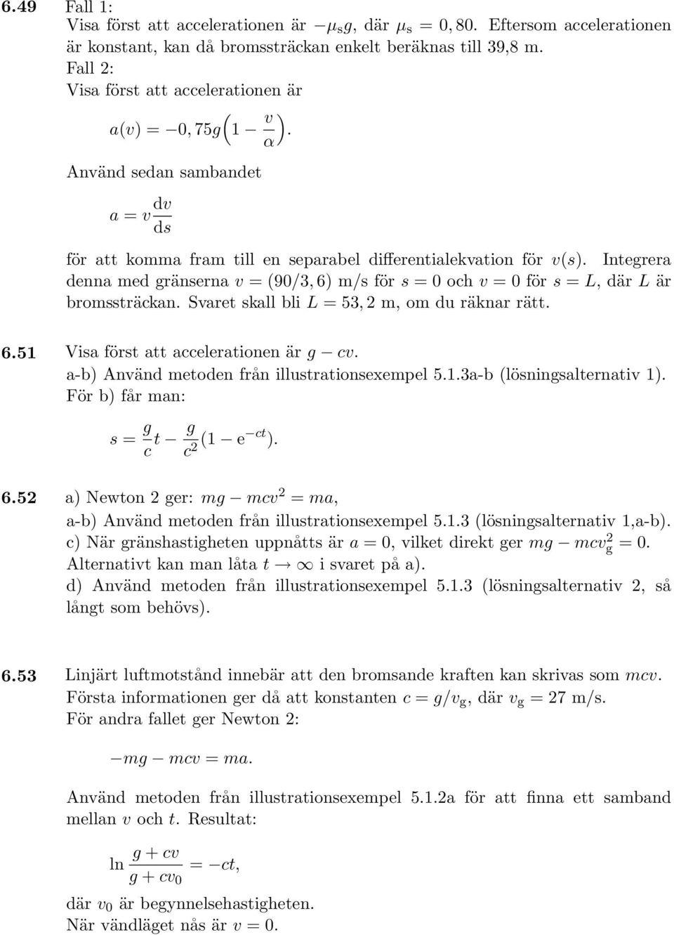 Integrera denna med gränserna v = (90/3, 6) m/s för s = 0 och v = 0 för s = L, där L är bromssträckan. Svaret skall bli L = 53, 2 m, om du räknar rätt. 6.51 Visa först att accelerationen är g cv.