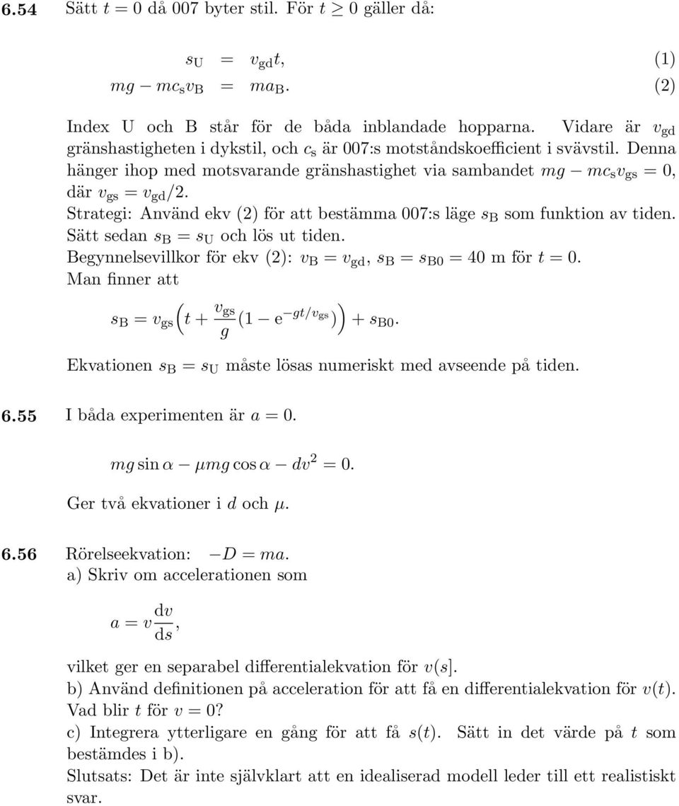 Strategi: Använd ekv (2) för att bestämma 007:s läge s B som funktion av tiden. Sätt sedan s B = s U och lös ut tiden. Begynnelsevillkor för ekv (2): v B = v gd, s B = s B0 = 40 m för t = 0.
