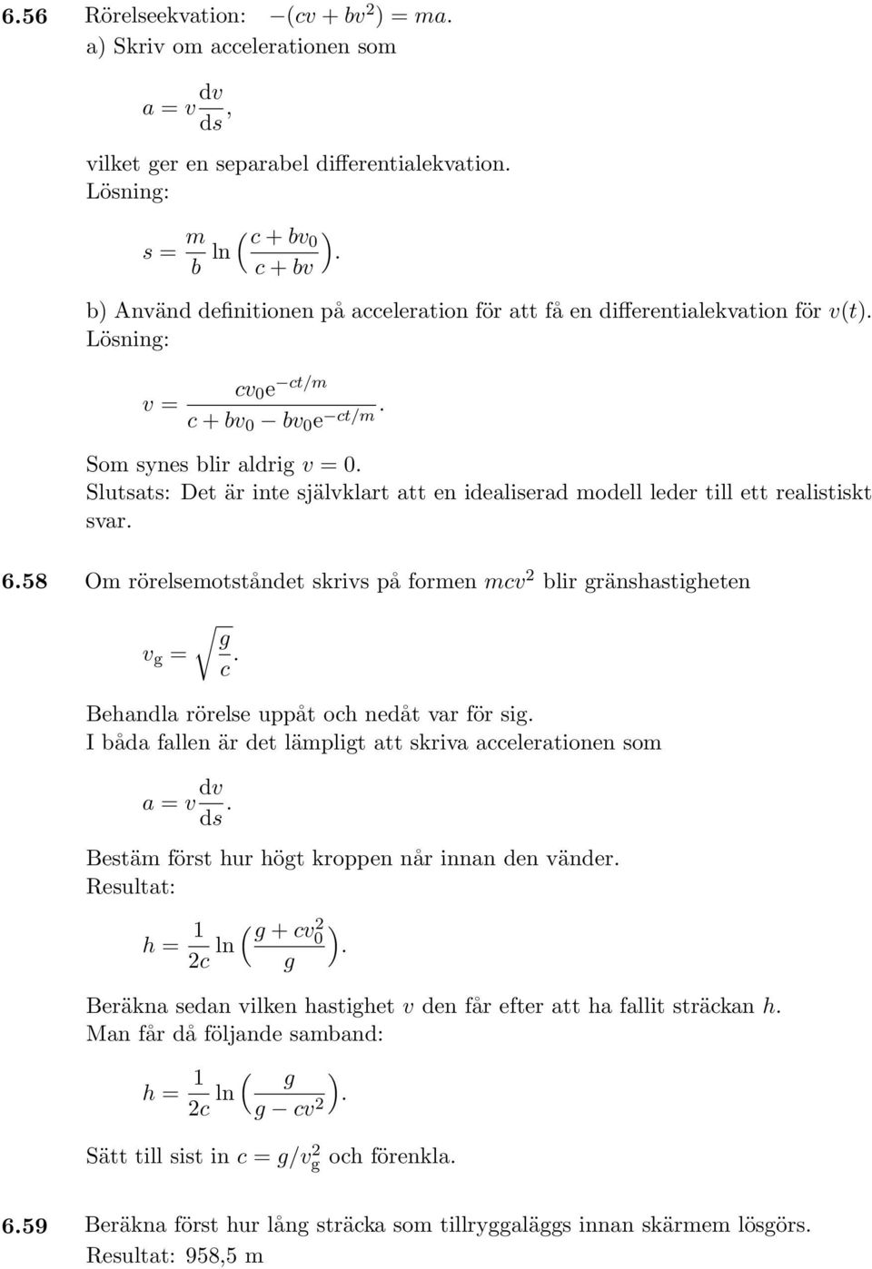 Slutsats: Det är inte självklart att en idealiserad modell leder till ett realistiskt svar. 6.58 Om rörelsemotståndet skrivs på formen mcv 2 blir gränshastigheten v g = g c.