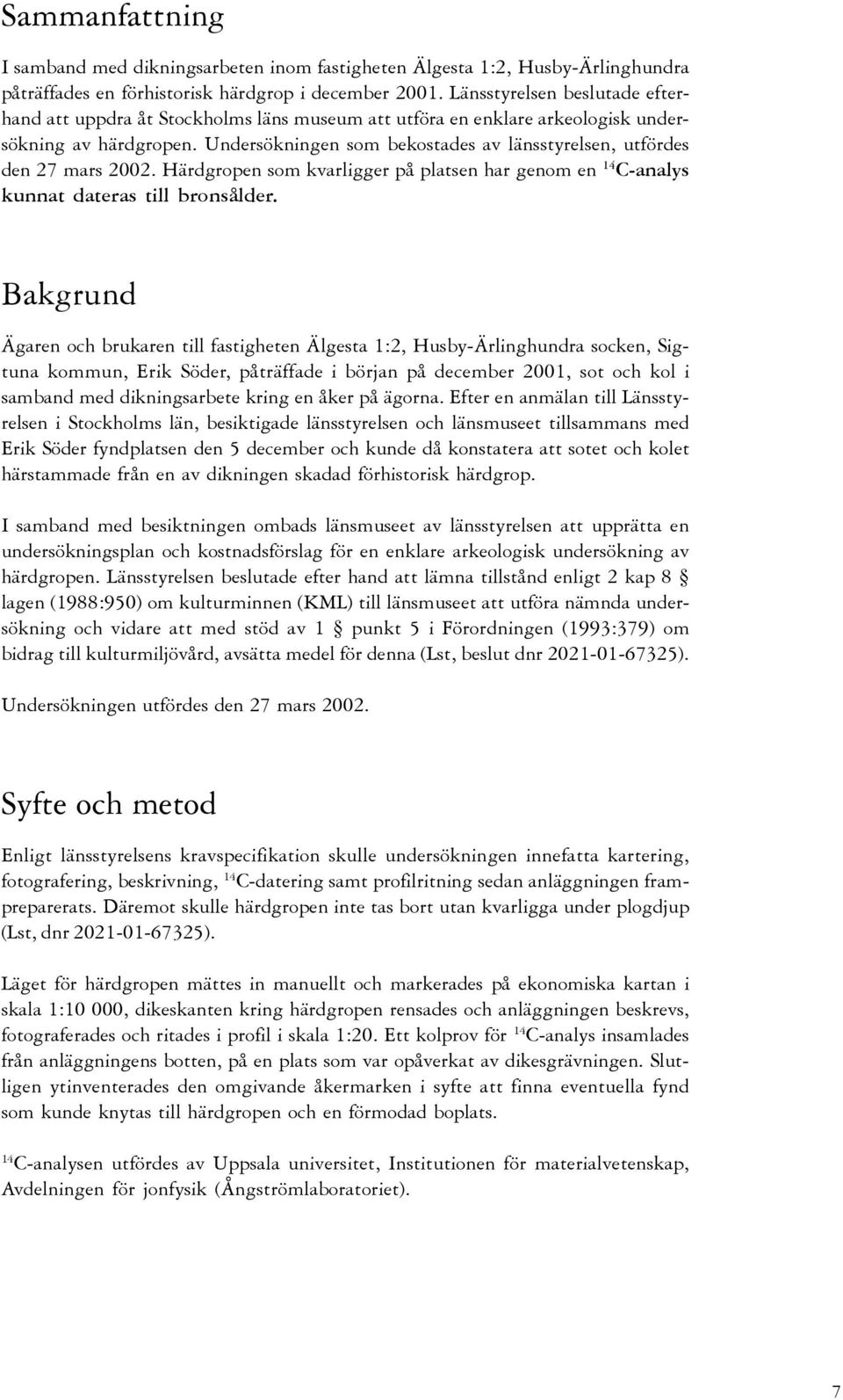 Undersökningen som bekostades av länsstyrelsen, utfördes den 27 mars 2002. Härdgropen som kvarligger på platsen har genom en 14 C-analys kunnat dateras till bronsålder.