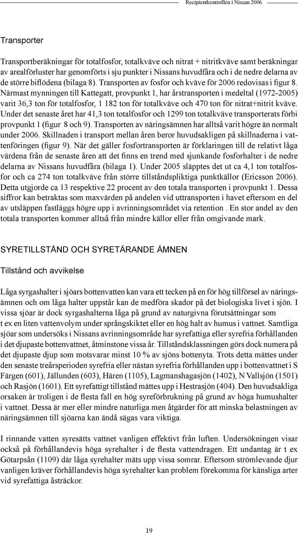 Närmast mynningen till Kattegatt, provpunkt 1, har årstransporten i medeltal (1972-25) varit 36,3 ton för totalfosfor, 1 182 ton för totalkväve och 47 ton för nitrat+nitrit kväve.