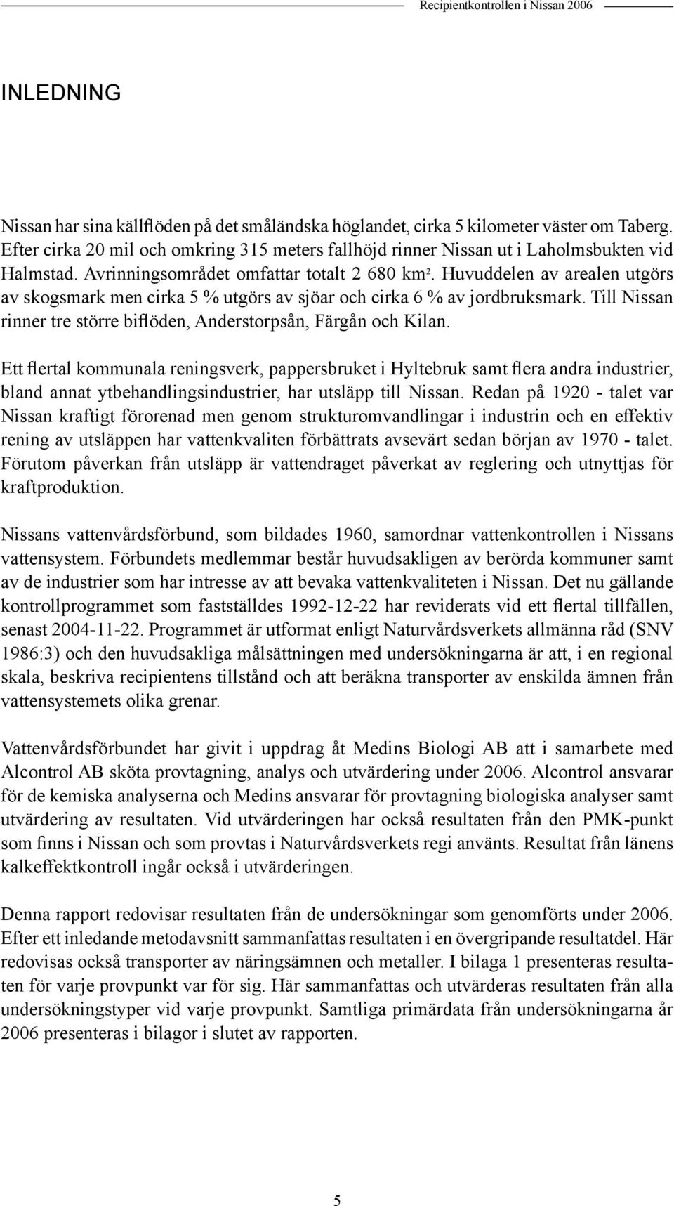 Huvuddelen av arealen utgörs av skogsmark men cirka 5 % utgörs av sjöar och cirka 6 % av jordbruksmark. Till Nissan rinner tre större biflöden, Anderstorpsån, Färgån och Kilan.