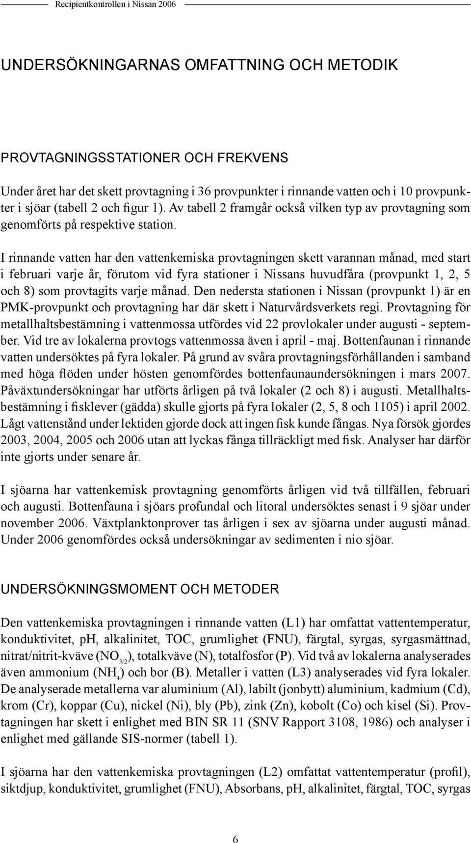 I rinnande vatten har den vattenkemiska provtagningen skett varannan månad, med start i februari varje år, förutom vid fyra stationer i Nissans huvudfåra (provpunkt 1, 2, 5 och 8) som provtagits
