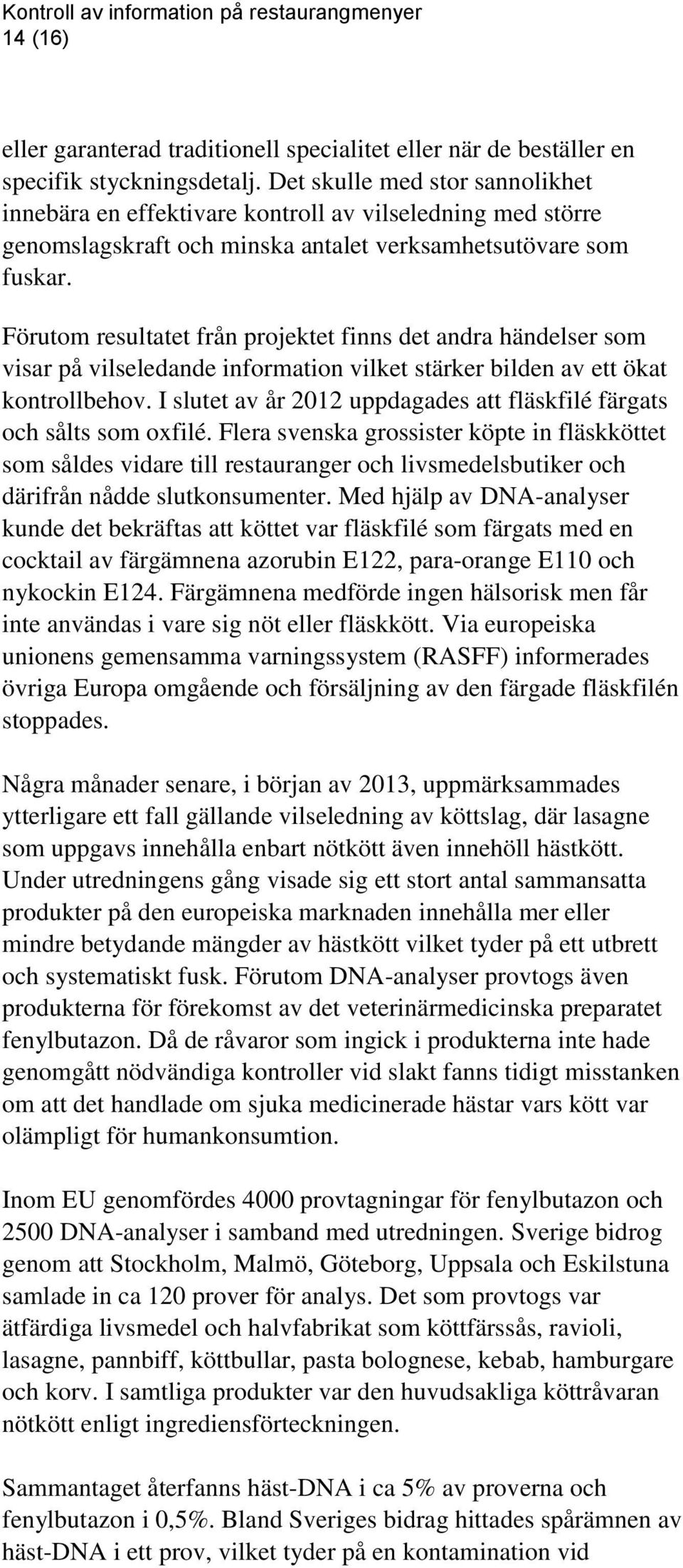 Förutom resultatet från projektet finns det andra händelser som visar på vilseledande information vilket stärker bilden av ett ökat kontrollbehov.