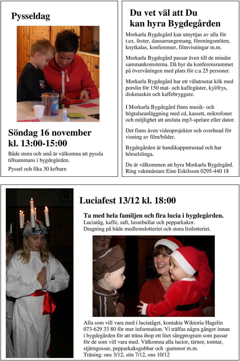 I Morkarla Bygdegård finns musik- och högtalaranläggning med cd, kassett, mikrofoner och möjlighet att ansluta mp3-spelare eller dator. Söndag 16 november kl.