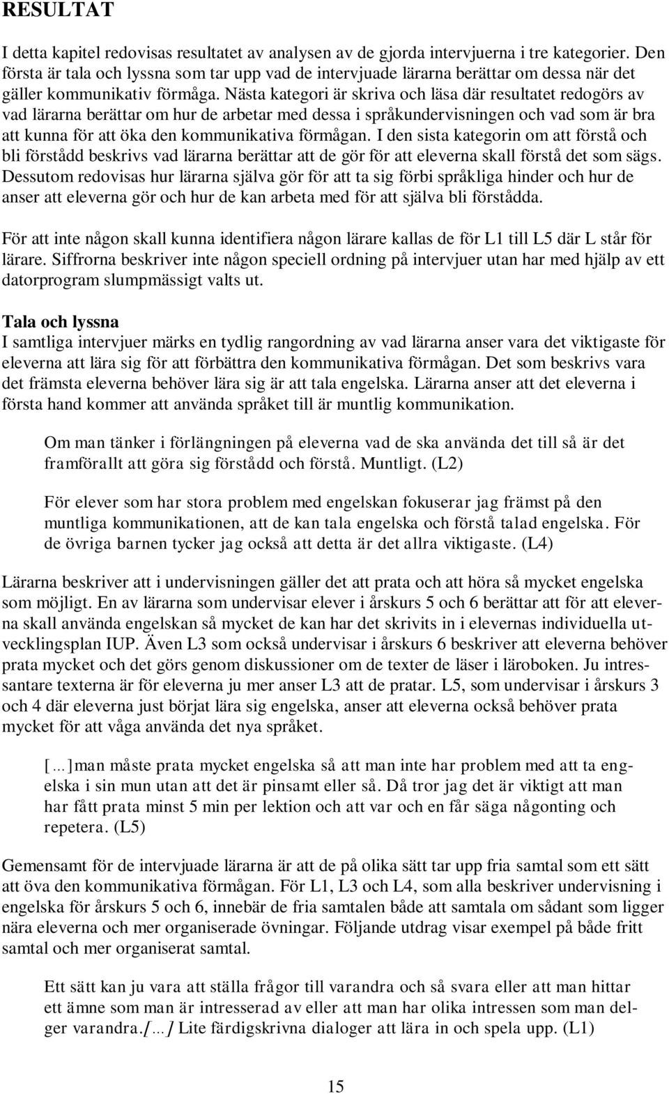 Nästa kategori är skriva och läsa där resultatet redogörs av vad lärarna berättar om hur de arbetar med dessa i språkundervisningen och vad som är bra att kunna för att öka den kommunikativa förmågan.