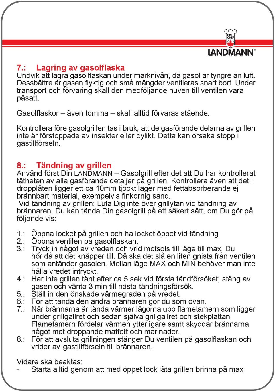 Kontrollera före gasolgrillen tas i bruk, att de gasförande delarna av grillen inte är förstoppade av insekter eller dylikt. Detta kan orsaka stopp i gastillförseln. 8.