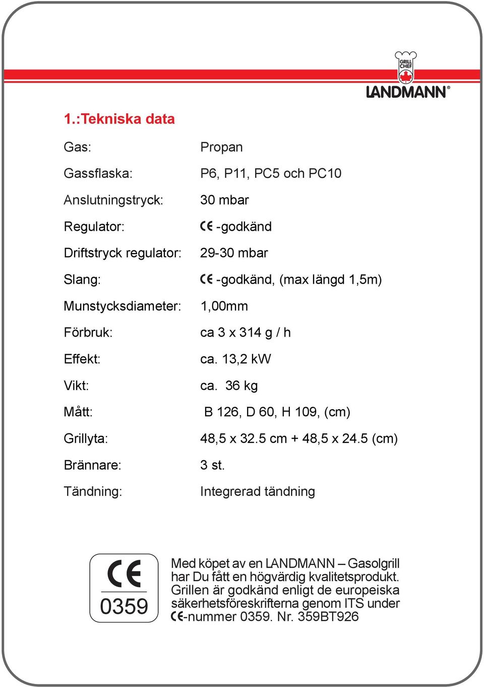 36 kg Mått: B 126, D 60, H 109, (cm) Grillyta: Brännare: Tändning: 48,5 x 32.5 cm + 48,5 x 24.5 (cm) 3 st.