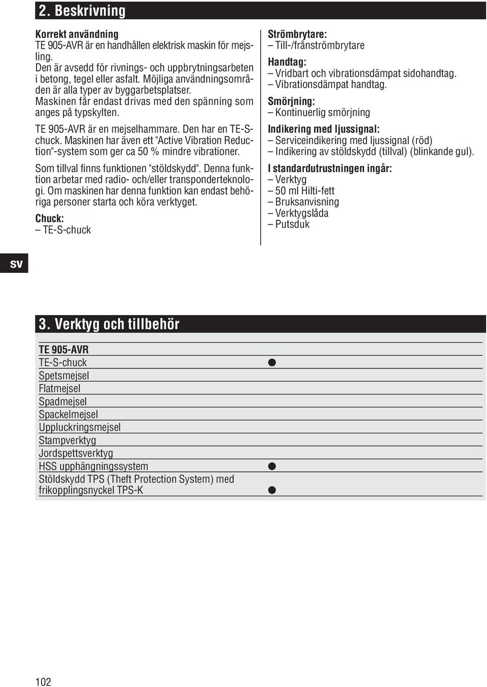 Maskinen har även ett "Active Vibration Reduction"-system som ger ca 50 % mindre vibrationer. Som tillval finns funktionen "stöldskydd".