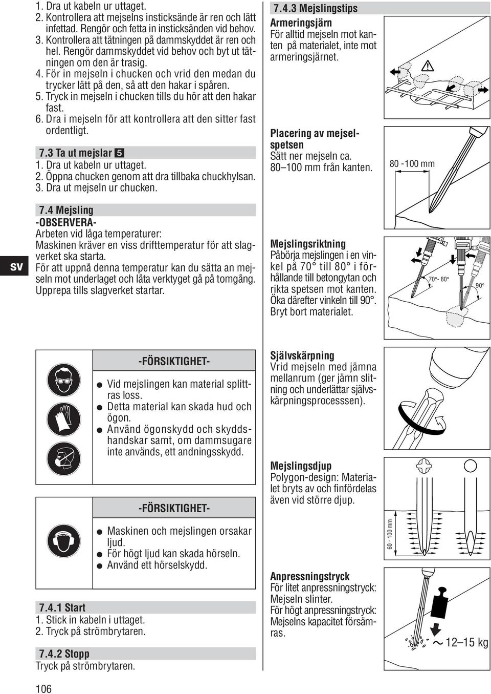 Tryck in mejseln i chucken tills du hör att den hakar fast. 6. Dra i mejseln för att kontrollera att den sitter fast ordentligt. 7.3 Ta ut mejslar 1. Dra ut kabeln ur uttaget. 2.