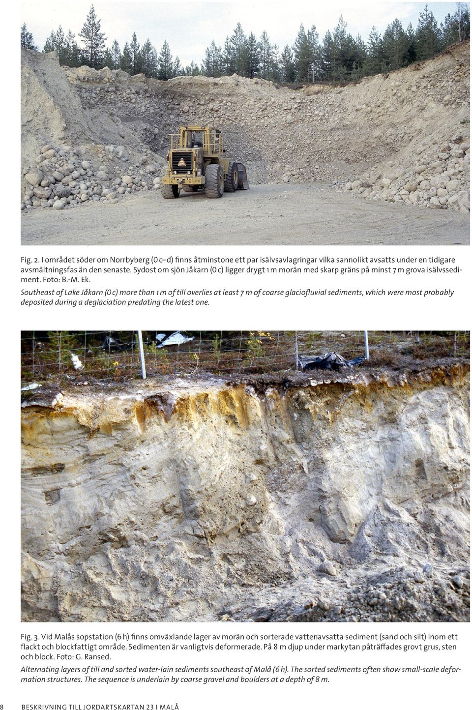 Southeast of Lake Jåkarn (0 c) more than 1 m of till overlies at least 7 m of coarse glaciofluvial sediments, which were most probably deposited during a deglaciation predating the latest one. Fig. 3.