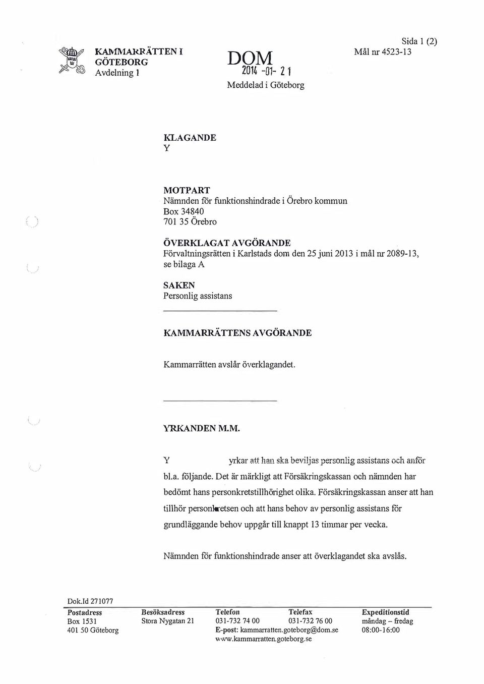 rkar att han ska beviljas personlig assistans och anför bl.a. roljande. Det är märkligt att Försäkringskassan och nämnden har bedömt hans personkretstillhörighet olika.