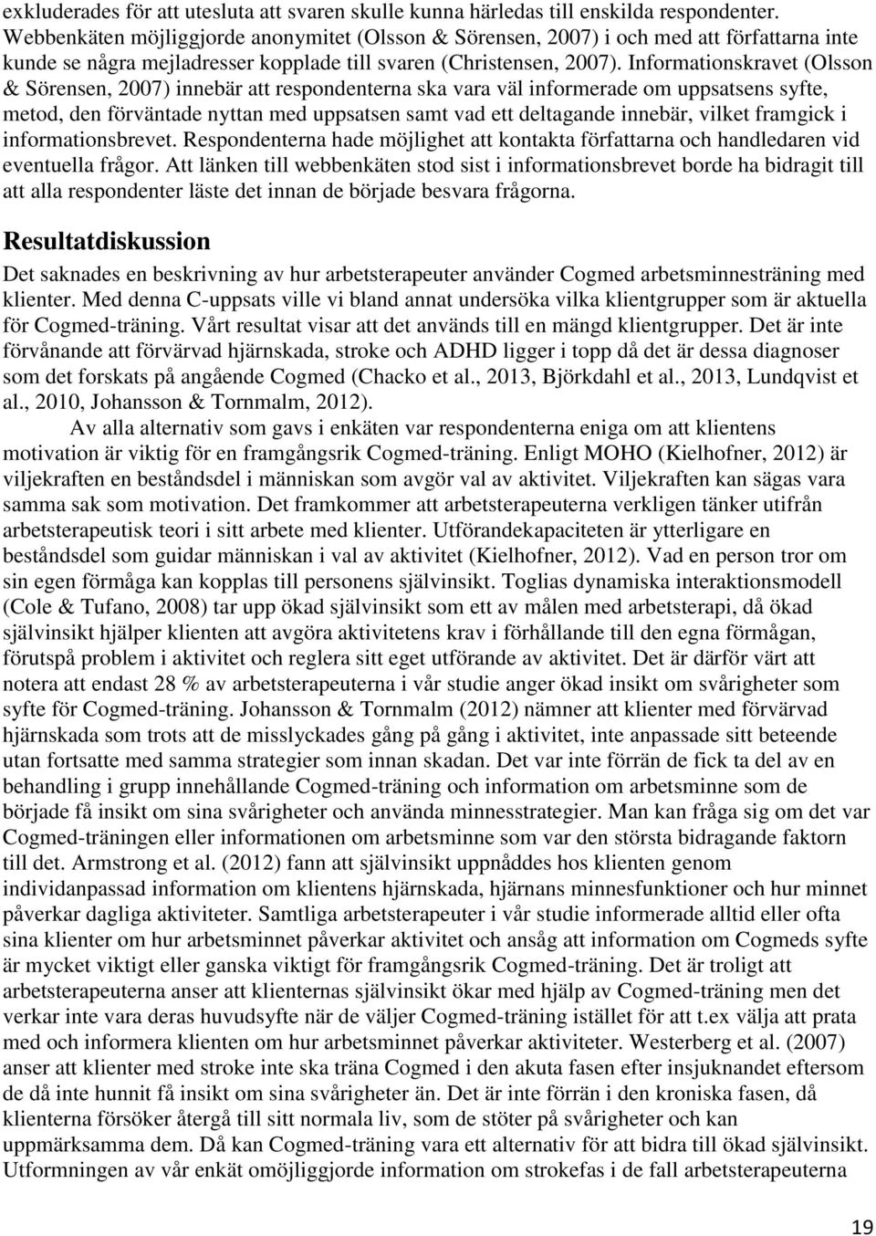 Informationskravet (Olsson & Sörensen, 2007) innebär att respondenterna ska vara väl informerade om uppsatsens syfte, metod, den förväntade nyttan med uppsatsen samt vad ett deltagande innebär,