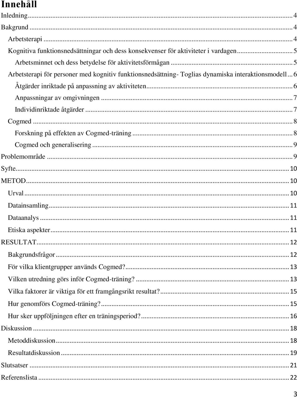 .. 7 Individinriktade åtgärder... 7 Cogmed... 8 Forskning på effekten av Cogmed-träning... 8 Cogmed och generalisering... 9 Problemområde... 9 Syfte... 10 METOD... 10 Urval... 10 Datainsamling.