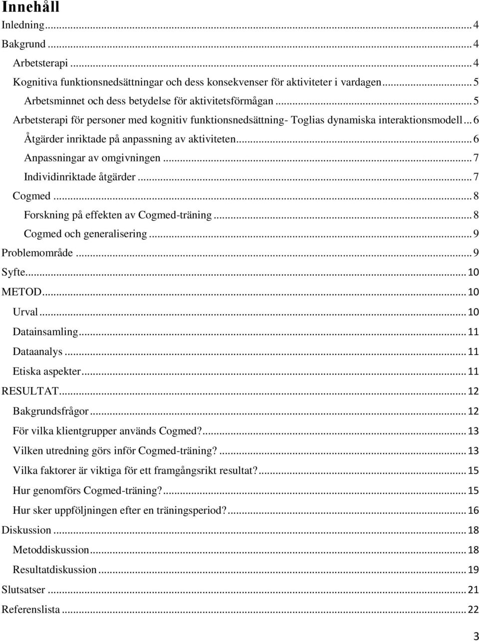 .. 7 Individinriktade åtgärder... 7 Cogmed... 8 Forskning på effekten av Cogmed-träning... 8 Cogmed och generalisering... 9 Problemområde... 9 Syfte... 10 METOD... 10 Urval... 10 Datainsamling.