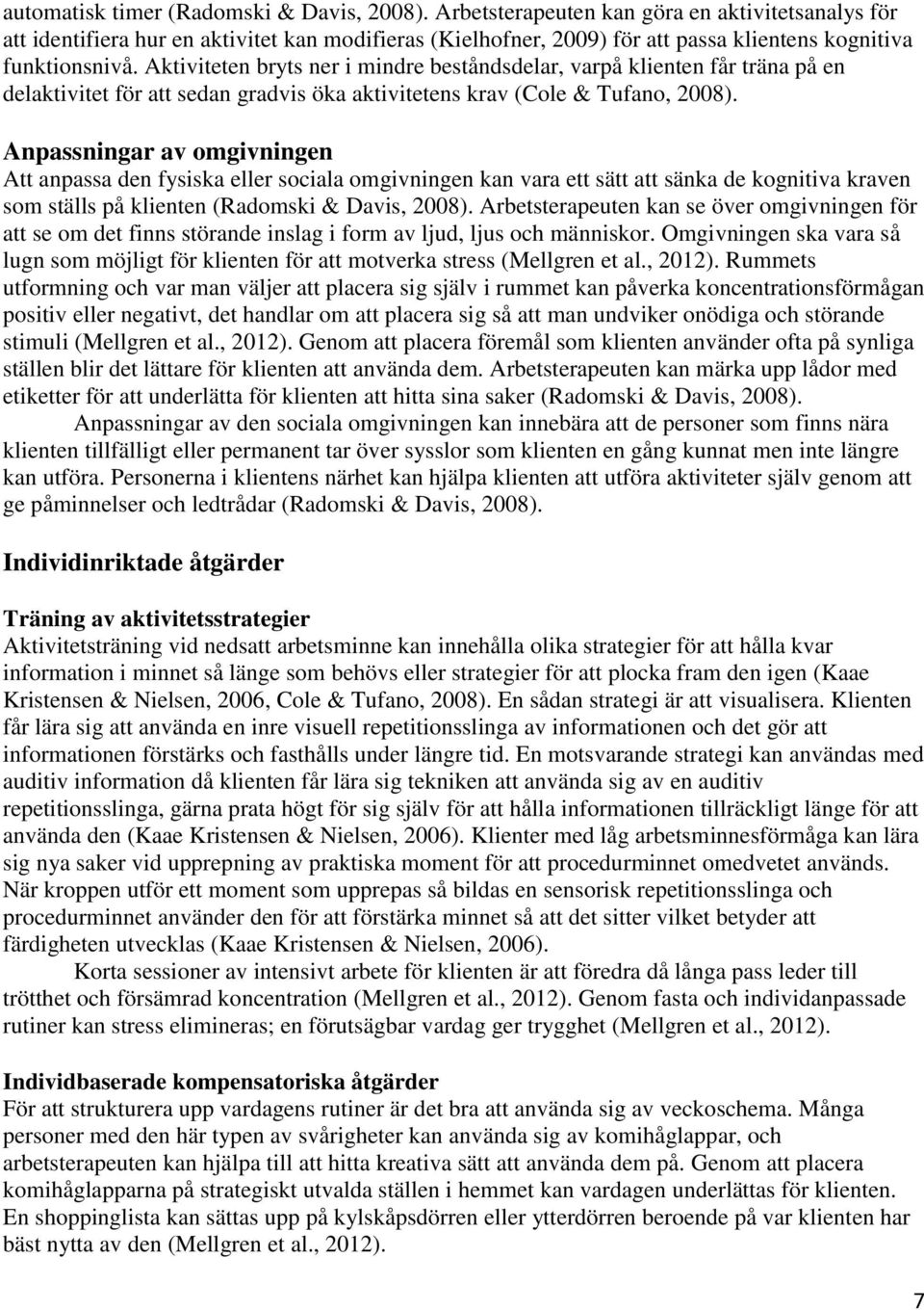 Aktiviteten bryts ner i mindre beståndsdelar, varpå klienten får träna på en delaktivitet för att sedan gradvis öka aktivitetens krav (Cole & Tufano, 2008).