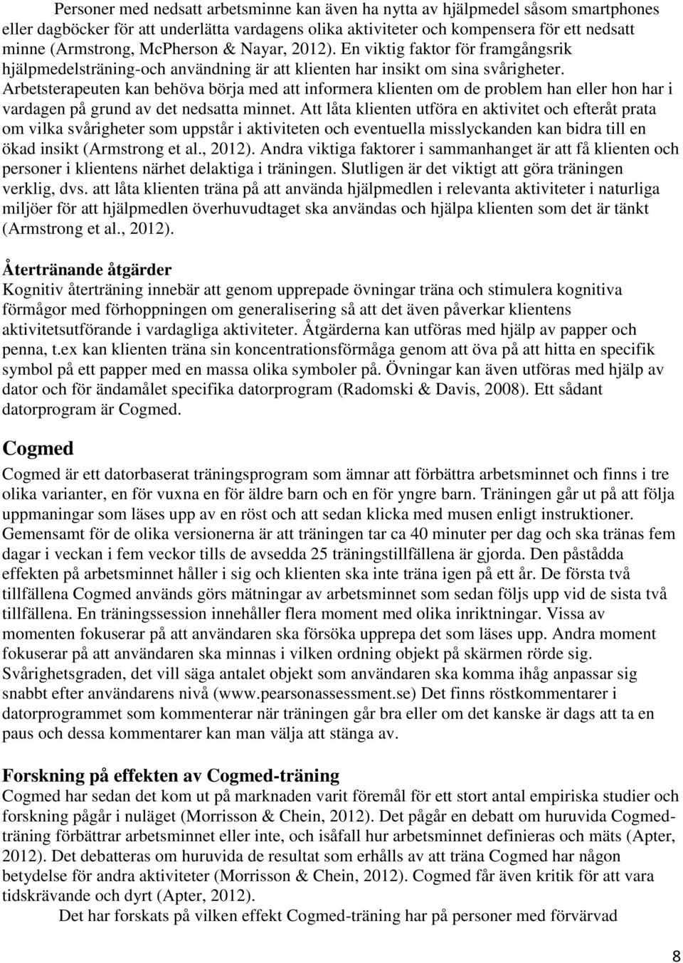 Arbetsterapeuten kan behöva börja med att informera klienten om de problem han eller hon har i vardagen på grund av det nedsatta minnet.