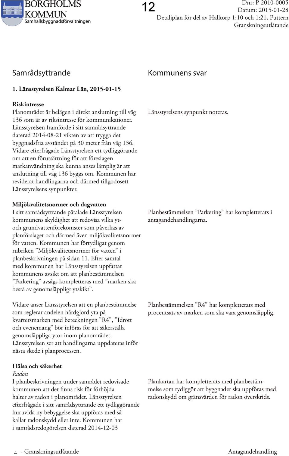 Länsstyrelsen framförde i sitt samrådsyttrande daterad 2014-08-21 vikten av att trygga det byggnadsfria avståndet på 30 meter från väg 136.