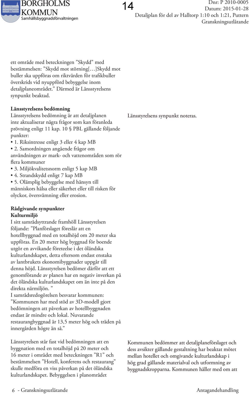 Länsstyrelsens bedömning Länsstyrelsens bedömning är att detaljplanen inte aktualiserar några frågor som kan föranleda prövning enligt 11 kap. 10 PBL gällande följande punkter: 1.
