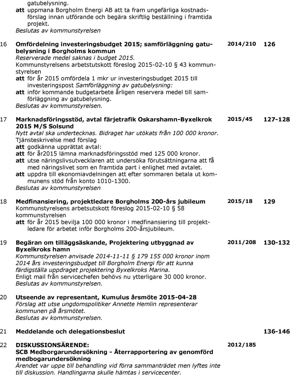 Kommunstyrelsens arbetstutskott föreslog 2015-02-10 43 kommunstyrelsen att för år 2015 omfördela 1 mkr ur investeringsbudget 2015 till investeringspost Samförläggning av gatubelysning: att inför