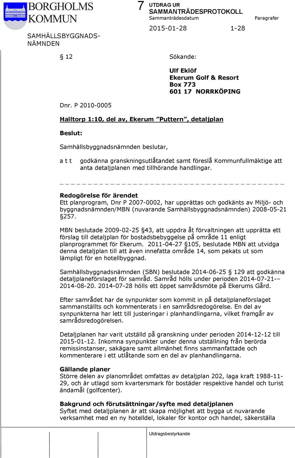 tillhörande handlingar. Redogörelse för ärendet Ett planprogram, Dnr P 2007-0002, har upprättas och godkänts av Miljö- och byggnadsnämnden/mbn (nuvarande Samhällsbyggnadsnämnden) 2008-05-21 257.