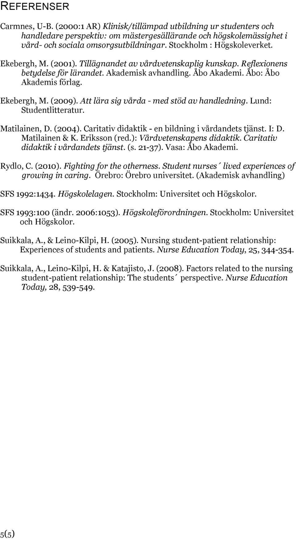 Ekebergh, M. (2009). Att lära sig vårda - med stöd av handledning. Lund: Studentlitteratur. Matilainen, D. (2004). Caritativ didaktik - en bildning i vårdandets tjänst. I: D. Matilainen & K.
